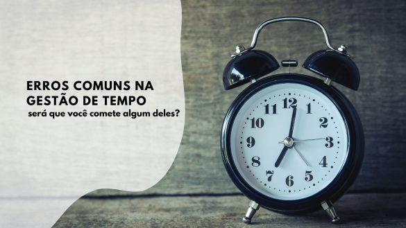 Gestão de tempo - erros comuns e como corrigi-los